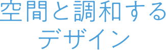 空間と調和するデザイン